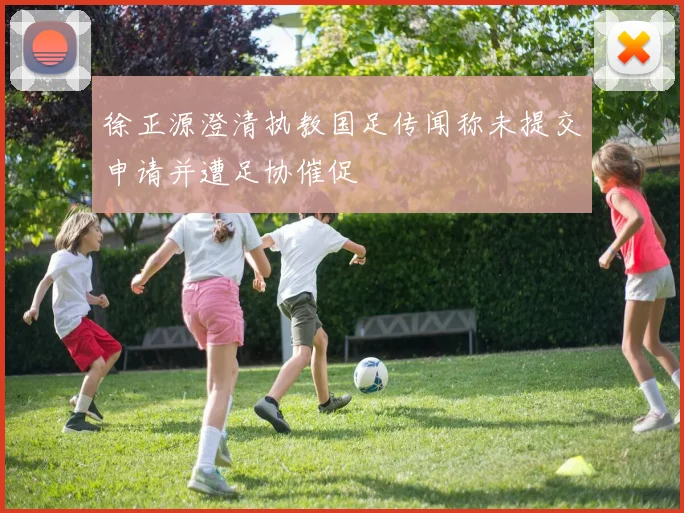 徐正源澄清执教国足传闻称未提交申请并遭足协催促