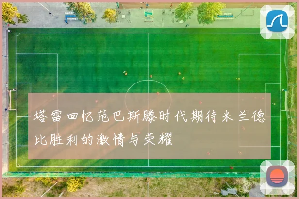 塔雷回忆范巴斯滕时代期待米兰德比胜利的激情与荣耀