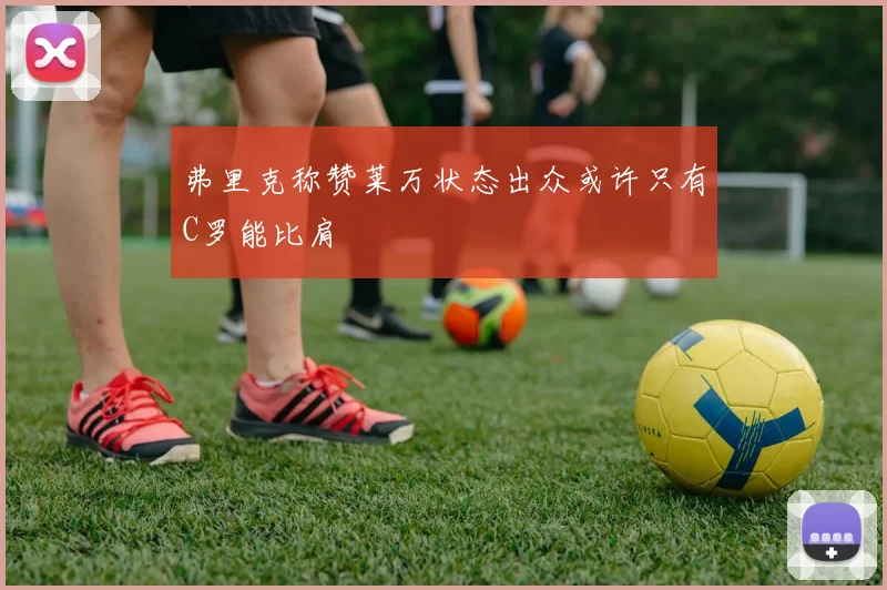 弗里克称赞莱万状态出众或许只有C罗能比肩