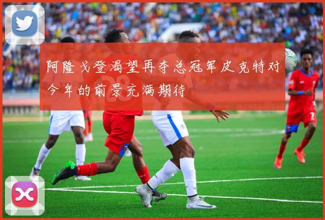 阿隆戈登渴望再夺总冠军皮克特对今年的前景充满期待