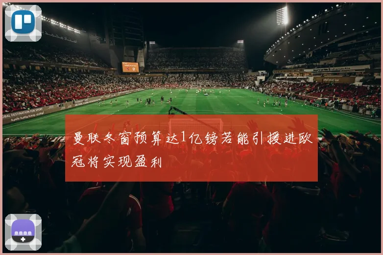 曼联冬窗预算达1亿镑若能引援进欧冠将实现盈利