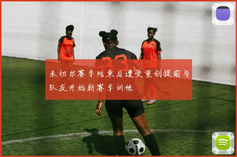 米切尔赛季结束后遭受重创提前与队友开始新赛季训练