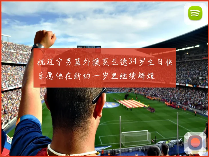 祝辽宁男篮外援莫兰德34岁生日快乐愿他在新的一岁里继续辉煌