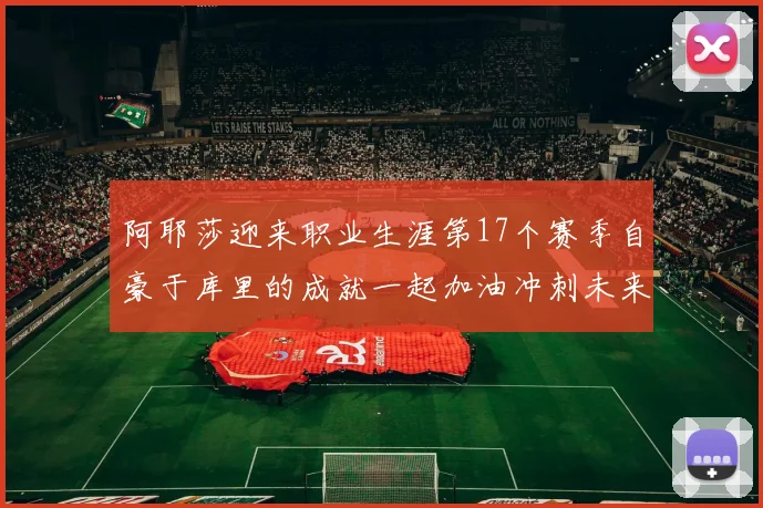 阿耶莎迎来职业生涯第17个赛季自豪于库里的成就一起加油冲刺未来